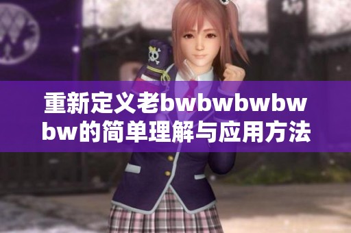 重新定义老bwbwbwbwbw的简单理解与应用方法