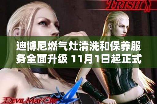 迪博尼燃气灶清洗和保养服务全面升级 11月1日起正式启动售后维修中心