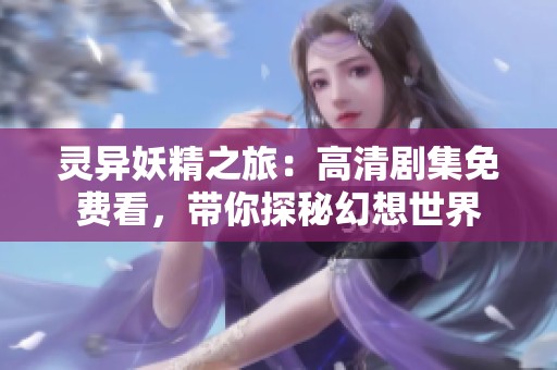 灵异妖精之旅：高清剧集免费看，带你探秘幻想世界