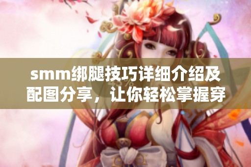 smm绑腿技巧详细介绍及配图分享，让你轻松掌握穿搭方法