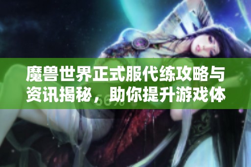 魔兽世界正式服代练攻略与资讯揭秘，助你提升游戏体验和实力！