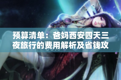 预算清单：爸妈西安四天三夜旅行的费用解析及省钱攻略分享