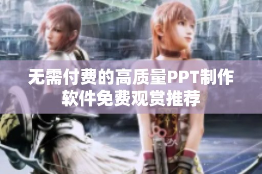 无需付费的高质量PPT制作软件免费观赏推荐