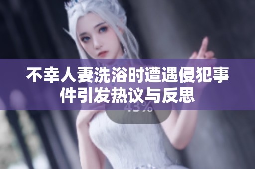 不幸人妻洗浴时遭遇侵犯事件引发热议与反思
