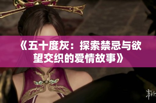 《五十度灰：探索禁忌与欲望交织的爱情故事》