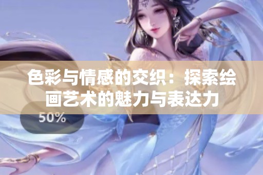 色彩与情感的交织：探索绘画艺术的魅力与表达力