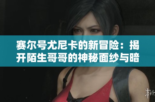 赛尔号尤尼卡的新冒险：揭开陌生哥哥的神秘面纱与暗影战狂的激烈对决