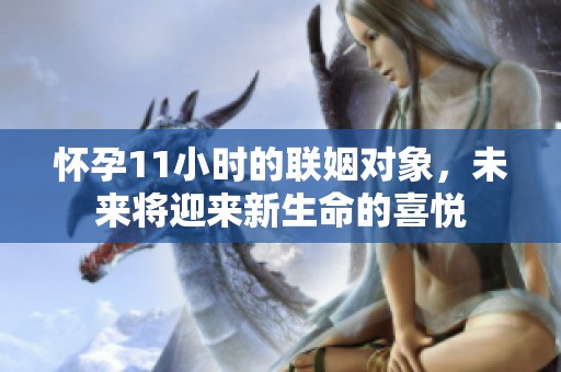 怀孕11小时的联姻对象，未来将迎来新生命的喜悦