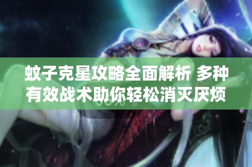 蚊子克星攻略全面解析 多种有效战术助你轻松消灭厌烦的蚊虫烦扰