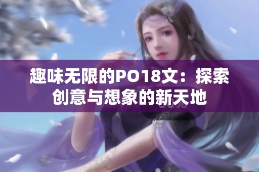趣味无限的PO18文：探索创意与想象的新天地