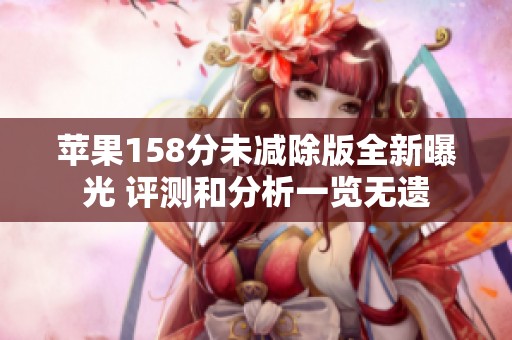 苹果158分未减除版全新曝光 评测和分析一览无遗