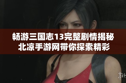 畅游三国志13完整剧情揭秘 北凉手游网带你探索精彩故事。