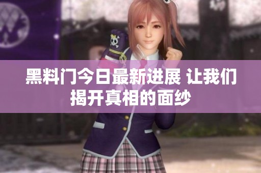 黑料门今日最新进展 让我们揭开真相的面纱
