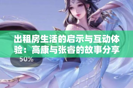 出租房生活的启示与互动体验：高康与张睿的故事分享