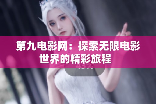 第九电影网：探索无限电影世界的精彩旅程  