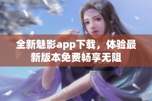 全新魅影app下载，体验最新版本免费畅享无阻