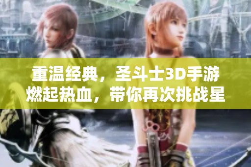 重温经典，圣斗士3D手游燃起热血，带你再次挑战星空中的战斗之旅
