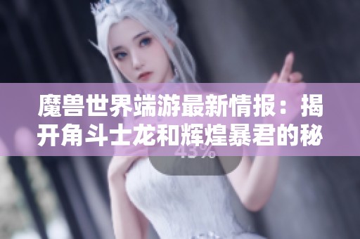 魔兽世界端游最新情报：揭开角斗士龙和辉煌暴君的秘密，探索萨满T3的真正实力