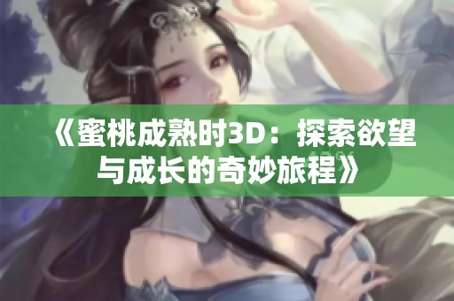 《蜜桃成熟时3D：探索欲望与成长的奇妙旅程》