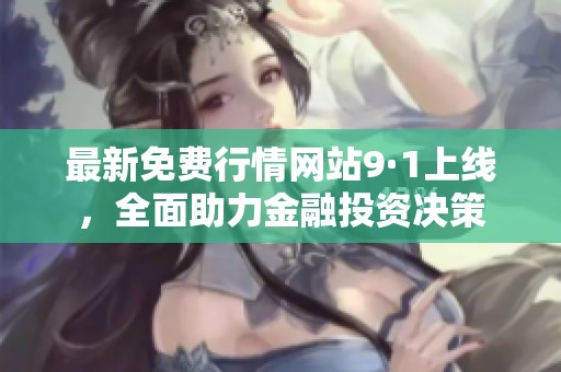 最新免费行情网站9·1上线，全面助力金融投资决策