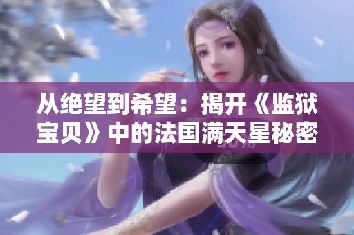 从绝望到希望：揭开《监狱宝贝》中的法国满天星秘密