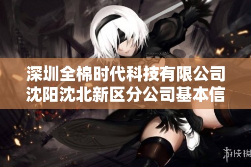 深圳全棉时代科技有限公司沈阳沈北新区分公司基本信息与信用报告详解