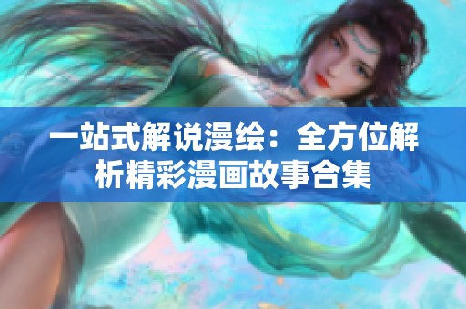 一站式解说漫绘：全方位解析精彩漫画故事合集