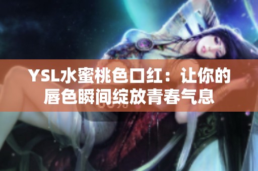 YSL水蜜桃色口红：让你的唇色瞬间绽放青春气息