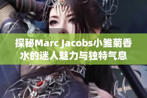 探秘Marc Jacobs小雏菊香水的迷人魅力与独特气息