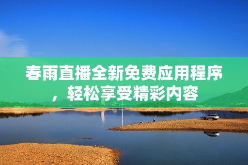 春雨直播全新免费应用程序，轻松享受精彩内容