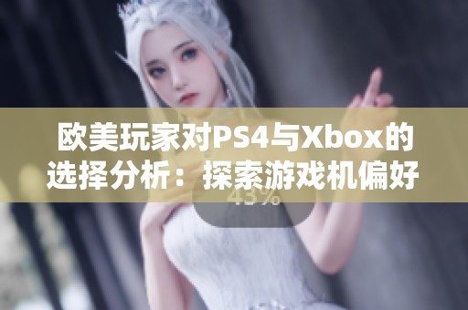 欧美玩家对PS4与Xbox的选择分析：探索游戏机偏好的背后原因与趋势