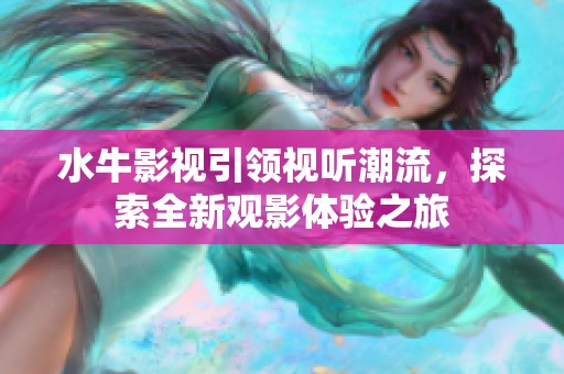 水牛影视引领视听潮流，探索全新观影体验之旅