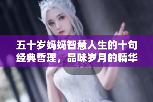 五十岁妈妈智慧人生的十句经典哲理，品味岁月的精华与感悟