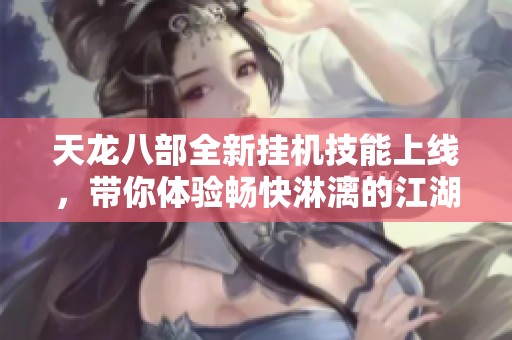 天龙八部全新挂机技能上线，带你体验畅快淋漓的江湖冒险旅程