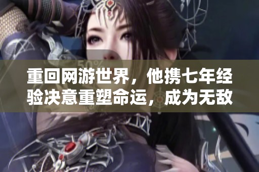 重回网游世界，他携七年经验决意重塑命运，成为无敌狂战士的传奇之路