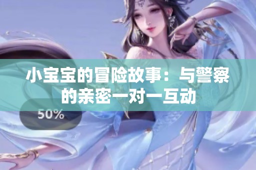 小宝宝的冒险故事：与警察的亲密一对一互动