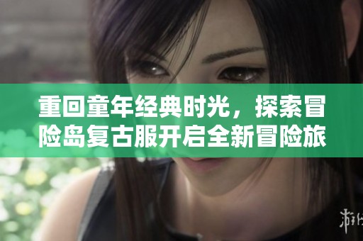 重回童年经典时光，探索冒险岛复古服开启全新冒险旅程的无限可能