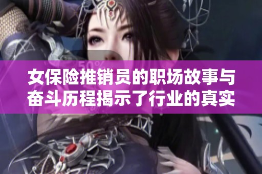 女保险推销员的职场故事与奋斗历程揭示了行业的真实面貌