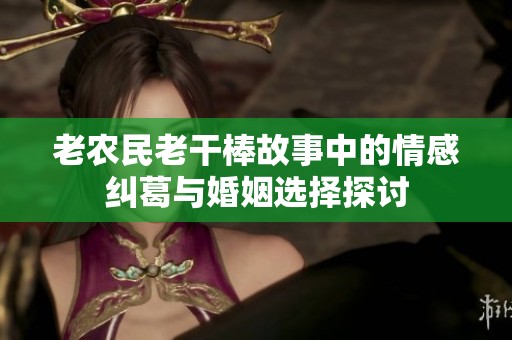 老农民老干棒故事中的情感纠葛与婚姻选择探讨