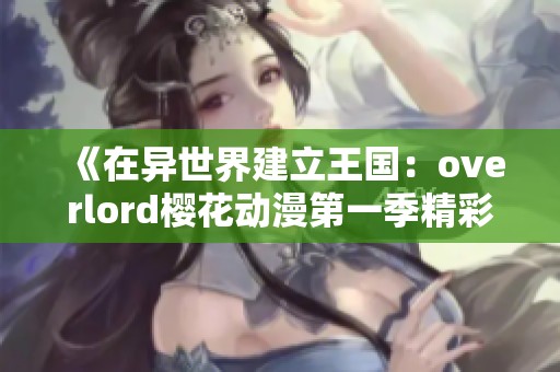 《在异世界建立王国：overlord樱花动漫第一季精彩回顾》
