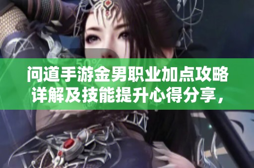 问道手游金男职业加点攻略详解及技能提升心得分享，助你快速成长