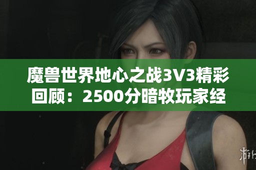魔兽世界地心之战3V3精彩回顾：2500分暗牧玩家经验分享与心得解析