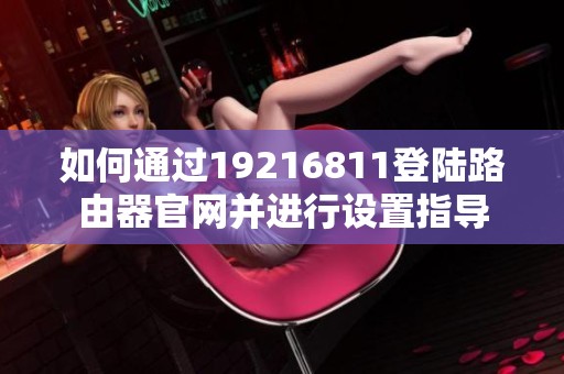 如何通过19216811登陆路由器官网并进行设置指导