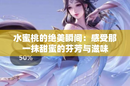 水蜜桃的绝美瞬间：感受那一抹甜蜜的芬芳与滋味