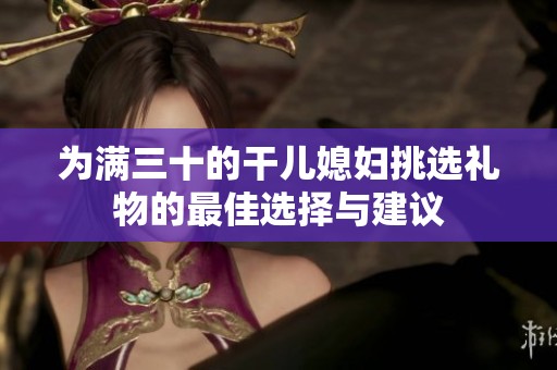 为满三十的干儿媳妇挑选礼物的最佳选择与建议
