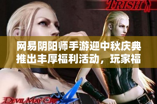 网易阴阳师手游迎中秋庆典推出丰厚福利活动，玩家福利不断抢先体验