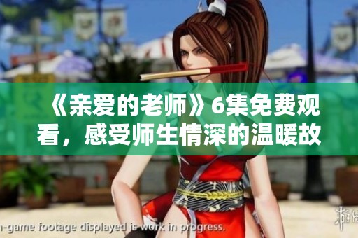 《亲爱的老师》6集免费观看，感受师生情深的温暖故事