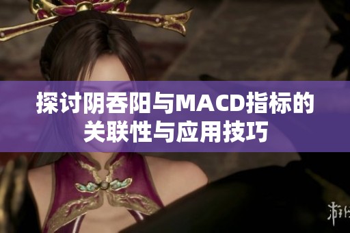 探讨阴吞阳与MACD指标的关联性与应用技巧