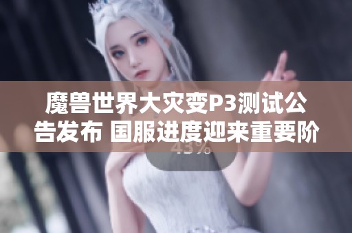 魔兽世界大灾变P3测试公告发布 国服进度迎来重要阶段性更新与变化