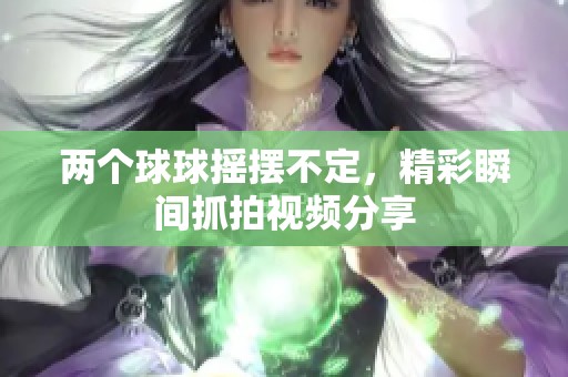 两个球球摇摆不定，精彩瞬间抓拍视频分享